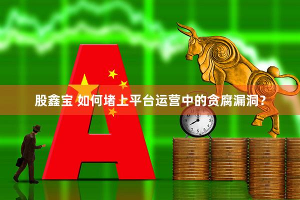 股鑫宝 如何堵上平台运营中的贪腐漏洞？