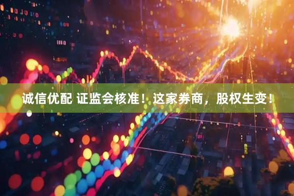 诚信优配 证监会核准！这家券商，股权生变！