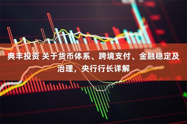 典丰投资 关于货币体系、跨境支付、金融稳定及治理，央行行长详解